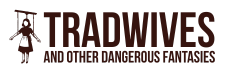 Tradwives and Other Dangerous Fantasies